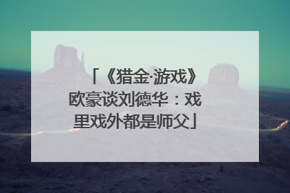 《猎金·游戏》欧豪谈刘德华：戏里戏外都是师父