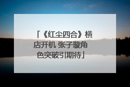 《红尘四合》横店开机 张子璇角色突破引期待