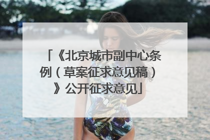 《北京城市副中心条例（草案征求意见稿）》公开征求意见