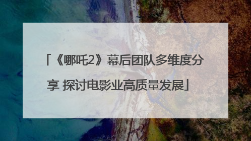 《哪吒2》幕后团队多维度分享 探讨电影业高质量发展