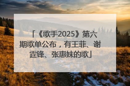《歌手2025》第六期歌单公布，有王菲、谢霆锋、张惠妹的歌