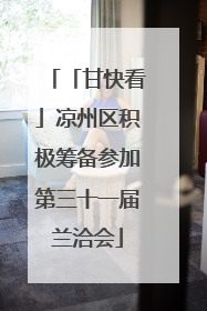 「甘快看」凉州区积极筹备参加第三十一届兰洽会
