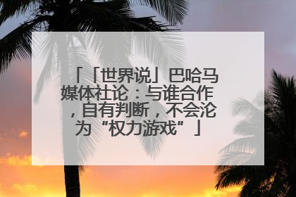 「世界说」巴哈马媒体社论：与谁合作，自有判断，不会沦为“权力游戏”