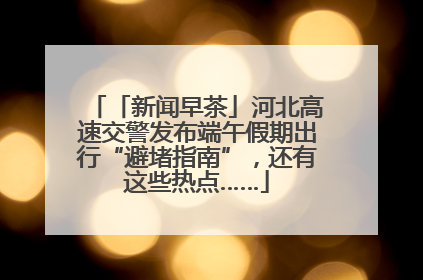 「新闻早茶」河北高速交警发布端午假期出行“避堵指南”，还有这些热点……