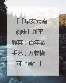 「早安云南·滇味」新平腌菜：百年老手艺，万物皆可“腌”