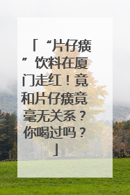 “片仔癀”饮料在厦门走红！竟和片仔癀竟毫无关系？你喝过吗？