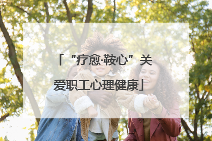 “疗愈·鞍心”关爱职工心理健康