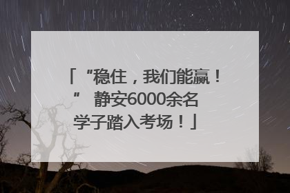 “稳住，我们能赢！” 静安6000余名学子踏入考场！
