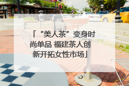 “美人茶”变身时尚单品 福建茶人创新开拓女性市场