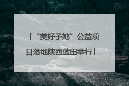“美好予她”公益项目落地陕西蓝田举行