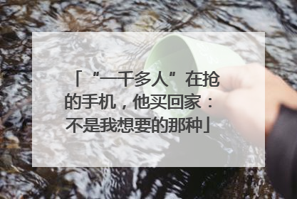 “一千多人”在抢的手机，他买回家：不是我想要的那种