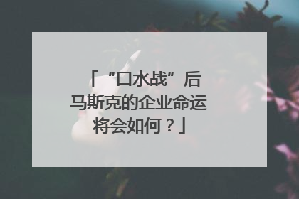“口水战”后 马斯克的企业命运将会如何？
