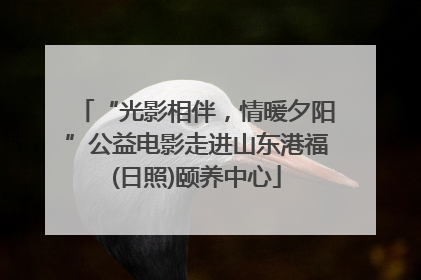 “光影相伴，情暖夕阳”公益电影走进山东港福(日照)颐养中心