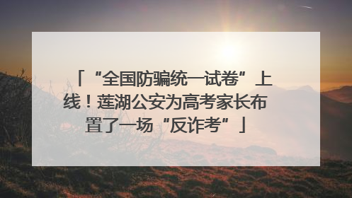 “全国防骗统一试卷”上线！莲湖公安为高考家长布置了一场“反诈考”
