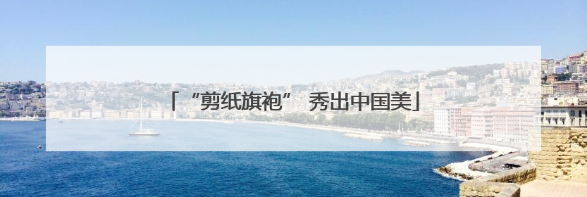 “剪纸旗袍” 秀出中国美