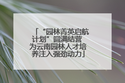 “园林菁英启航计划”圆满结营 为云南园林人才培养注入强劲动力