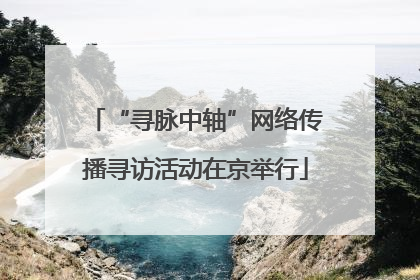 “寻脉中轴”网络传播寻访活动在京举行