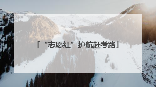 “志愿红”护航赶考路