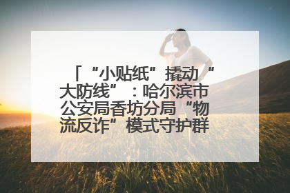“小贴纸”撬动“大防线”：哈尔滨市公安局香坊分局“物流反诈”模式守护群众“钱袋子”