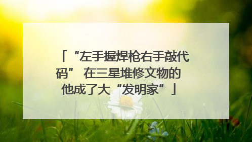 “左手握焊枪右手敲代码” 在三星堆修文物的他成了大“发明家”