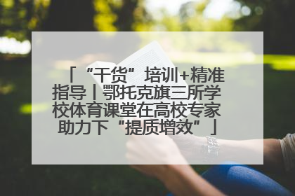 “干货”培训+精准指导丨鄂托克旗三所学校体育课堂在高校专家助力下“提质增效”
