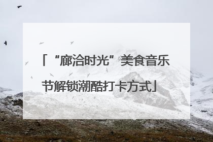 “廊洽时光”美食音乐节解锁潮酷打卡方式