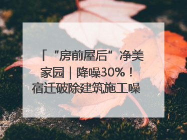 “房前屋后”净美家园｜降噪30%！宿迁破除建筑施工噪声扰民难题