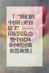 “我们的中国行更容易了”——印尼民众点赞中国240小时过境免签政策