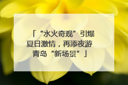 “水火奇观”引爆夏日激情，再添夜游青岛“新场景”