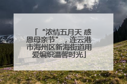 “浓情五月天 感恩母亲节”，连云港市海州区新海街道用爱编织温馨时光