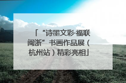 “诗墨文彩·福联闽浙”书画作品展（杭州站）精彩亮相