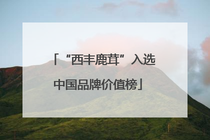 “西丰鹿茸”入选中国品牌价值榜