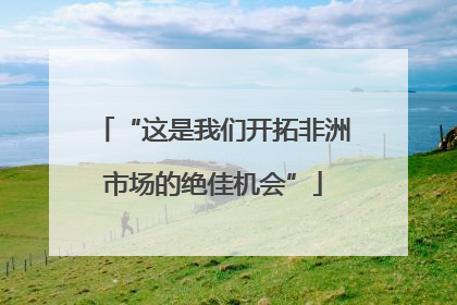 “这是我们开拓非洲市场的绝佳机会”