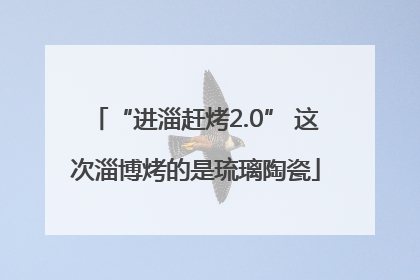 “进淄赶烤2.0” 这次淄博烤的是琉璃陶瓷