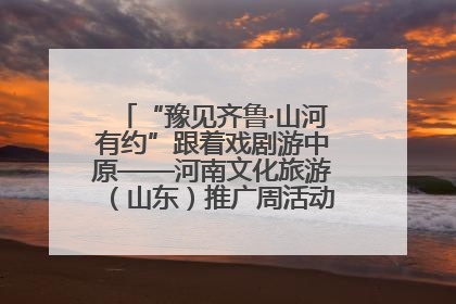 “豫见齐鲁·山河有约”跟着戏剧游中原——河南文化旅游（山东）推广周活动菏泽站活动举行