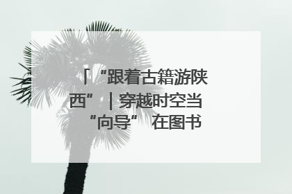 “跟着古籍游陕西”｜穿越时空当“向导” 在图书馆外“活”起来