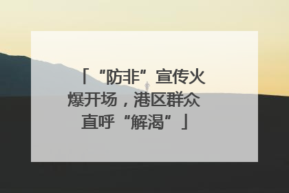 “防非”宣传火爆开场，港区群众直呼“解渴”