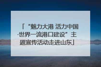 “魅力大港 活力中国·世界一流港口建设”主题宣传活动走进山东