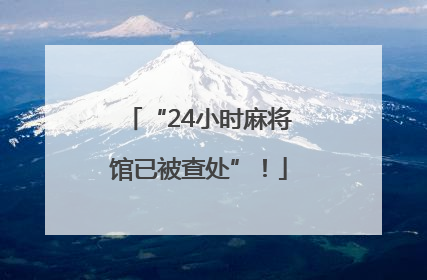 “24小时麻将馆已被查处”！
