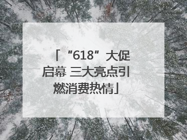 “618”大促启幕 三大亮点引燃消费热情
