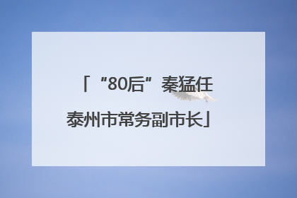 “80后”秦猛任泰州市常务副市长