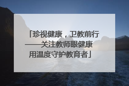 珍视健康，卫教前行——关注教师眼健康 用温度守护教育者