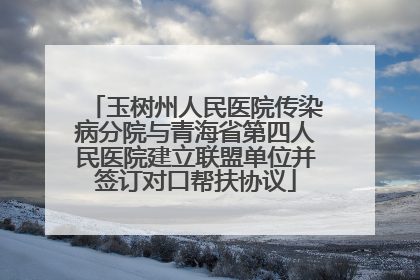 玉树州人民医院传染病分院与青海省第四人民医院建立联盟单位并签订对口帮扶协议