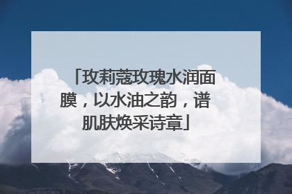 玫莉蔻玫瑰水润面膜，以水油之韵，谱肌肤焕采诗章