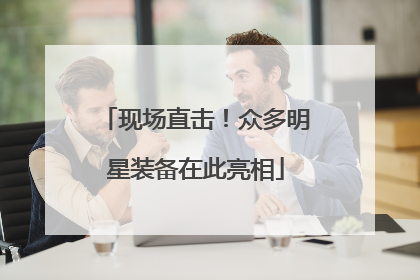 现场直击！众多明星装备在此亮相
