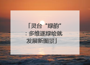 灵台“绿韵”：多维逐绿绘就发展新图景