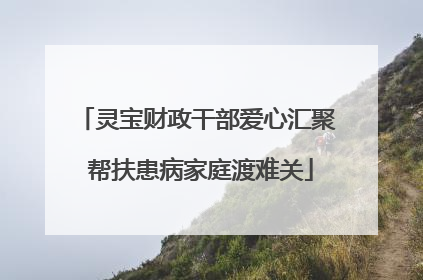 灵宝财政干部爱心汇聚 帮扶患病家庭渡难关