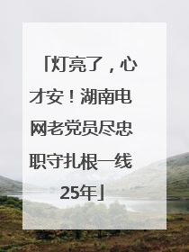 灯亮了，心才安！湖南电网老党员尽忠职守扎根一线25年