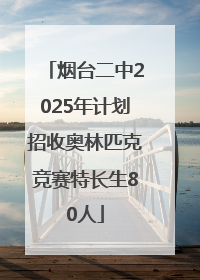 烟台二中2025年计划招收奥林匹克竞赛特长生80人