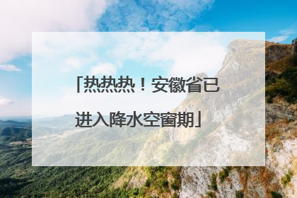 热热热！安徽省已进入降水空窗期